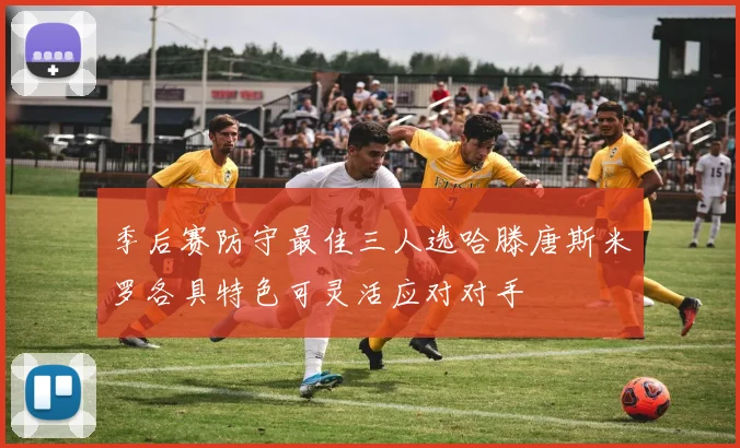 季后赛防守最佳三人选哈滕唐斯米罗各具特色可灵活应对对手
