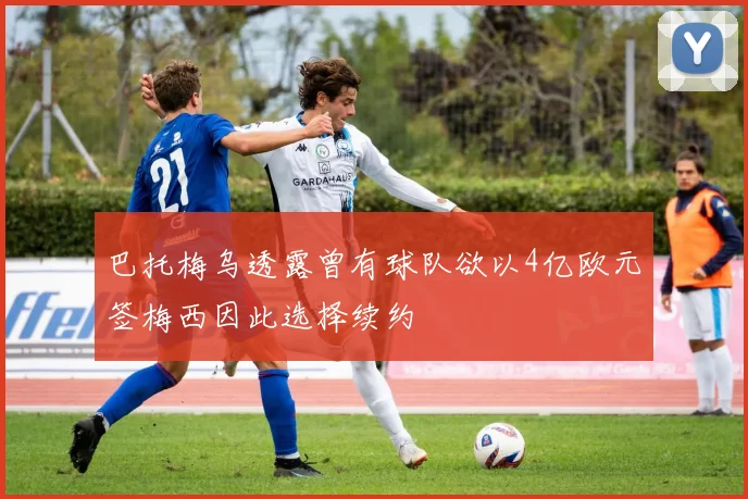 巴托梅乌透露曾有球队欲以4亿欧元签梅西因此选择续约