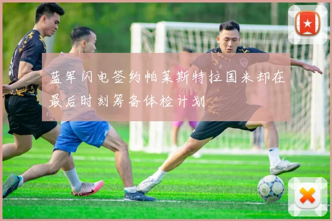 蓝军闪电签约帕莱斯特拉国米却在最后时刻筹备体检计划